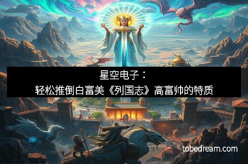 星空电子:轻松推倒白富美《列国志》高富帅的特质
